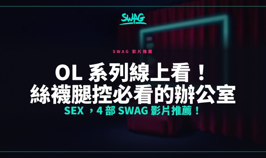 OL 系列線上看！絲襪腿控必看的辦公室 SEX ，4 部 SWAG 影片推薦！