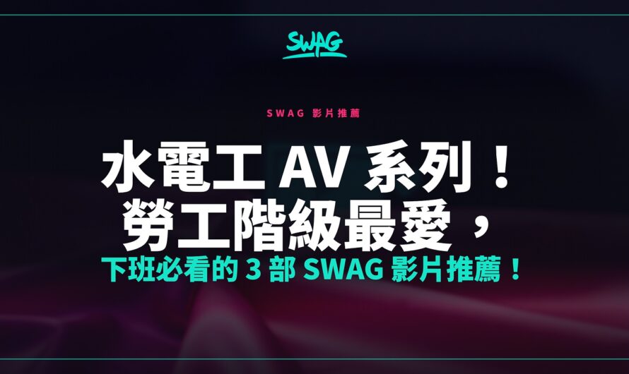 水電工 AV 系列！勞工階級最愛，下班必看的 3 部 SWAG 影片推薦！