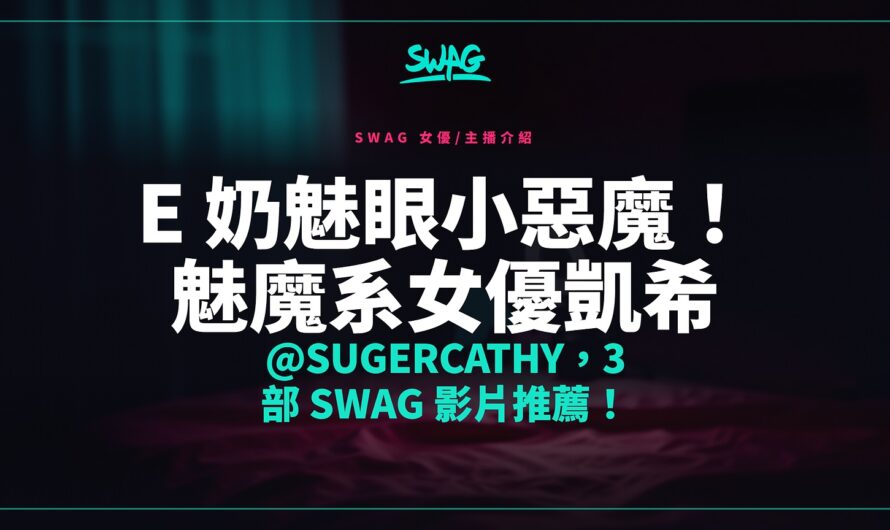 E 奶魅眼小惡魔！魅魔系女優凱希 @sugercathy，3 部 SWAG 影片推薦！