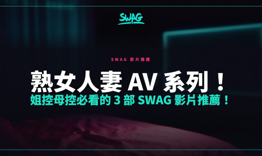 熟女人妻 AV 系列！姐控母控必看的 3 部 SWAG 影片推薦！
