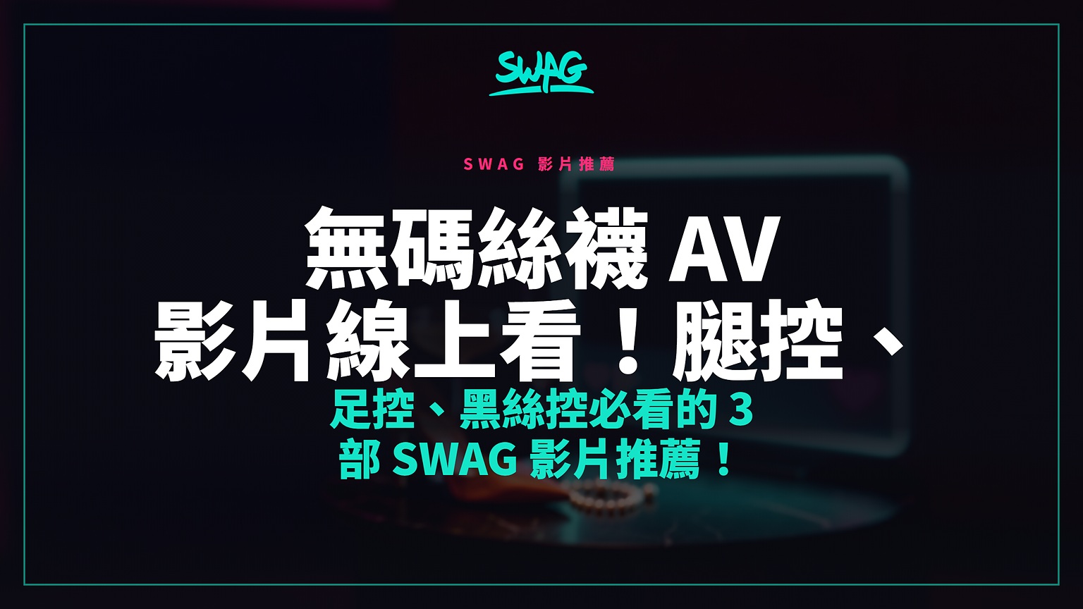 無碼絲襪 AV 影片線上看！腿控、足控、黑絲控必看的 3 部 SWAG 影片推薦！封面圖