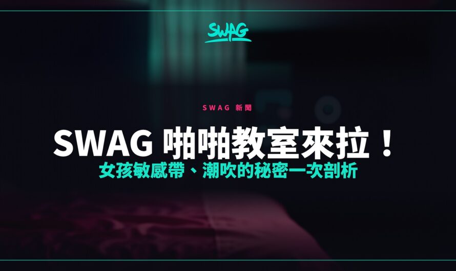 SWAG 啪啪教室來拉！女孩敏感帶、潮吹的秘密一次剖析