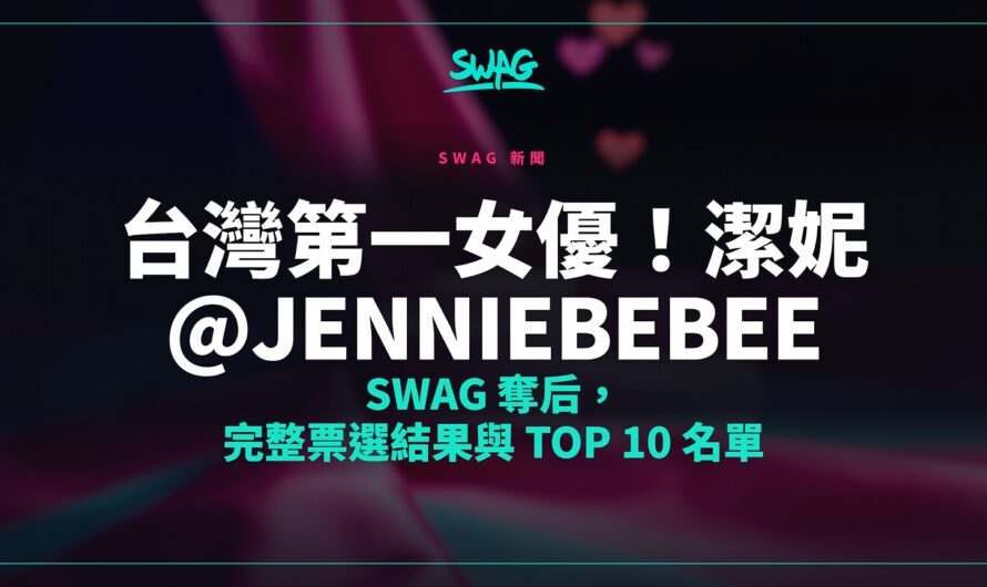 台灣第一女優！潔妮 @jenniebebee SWAG 奪后，完整票選結果與 Top 10 名單