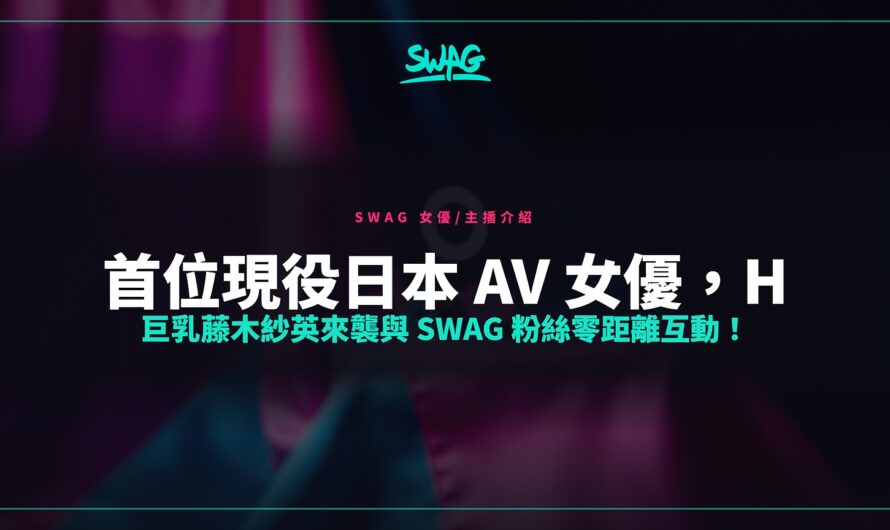 首位現役日本 AV 女優，H 巨乳藤木紗英來襲與 SWAG 粉絲零距離互動！