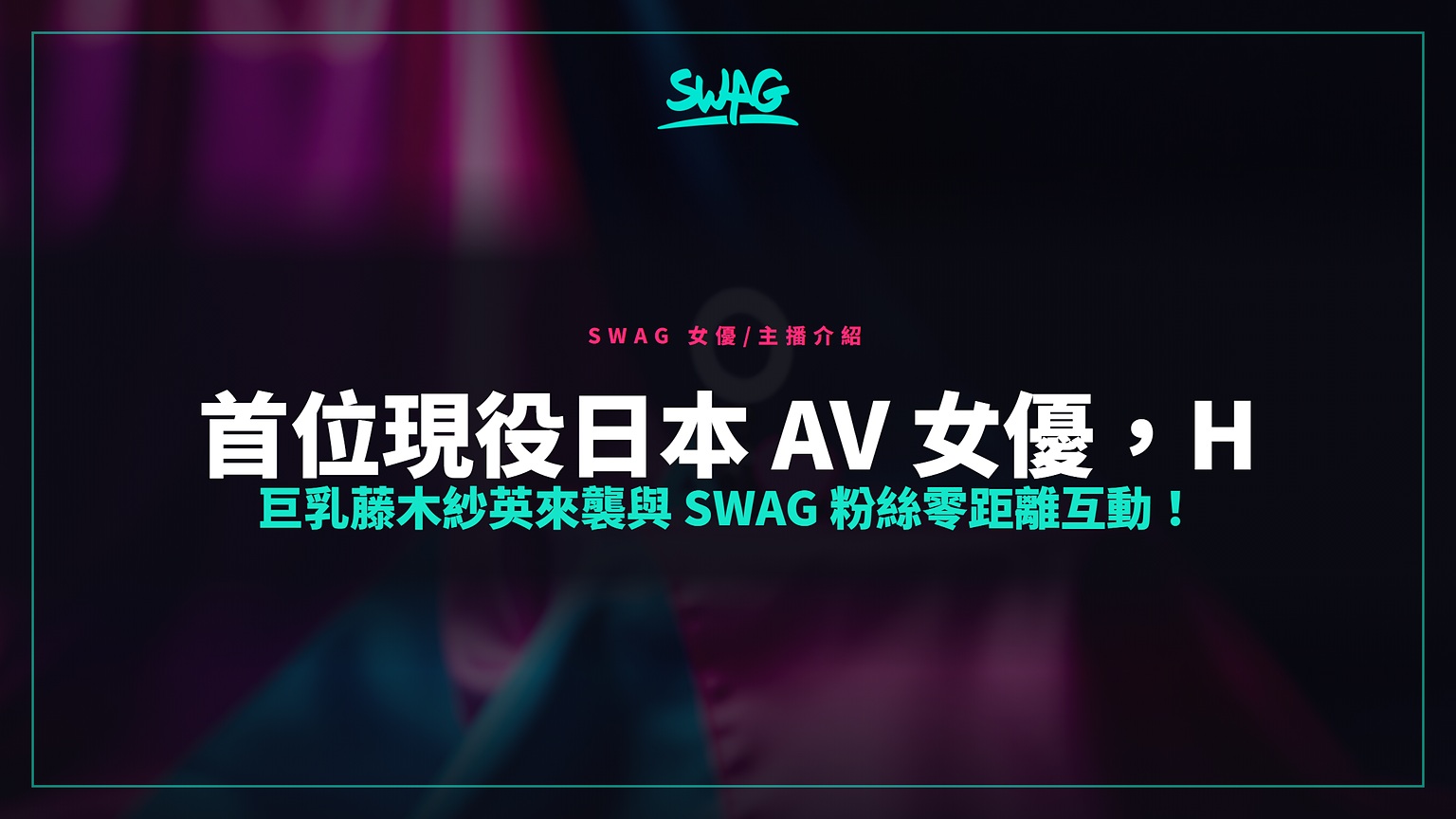 首位現役日本 AV 女優,H 巨乳藤木紗英來襲與 SWAG 粉絲零距離互動!封面圖