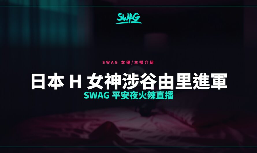 日本 H 女神涉谷由里進軍 SWAG  平安夜火辣直播