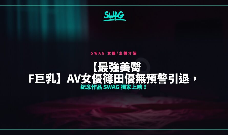 【最強美臀 F巨乳】AV女優篠田優無預警引退，紀念作品 SWAG 獨家上映！