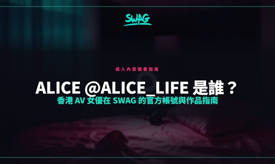 Alice @alice_life 是誰？香港 AV 女優在 SWAG 的官方帳號與作品指南