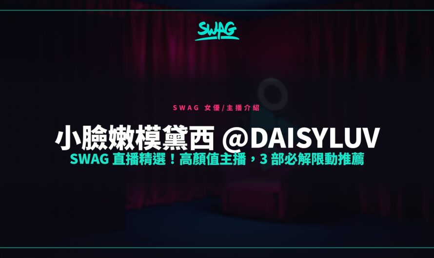 小臉嫩模黛西 @daisyluv SWAG 直播精選！高顏值主播，3 部必解限動推薦