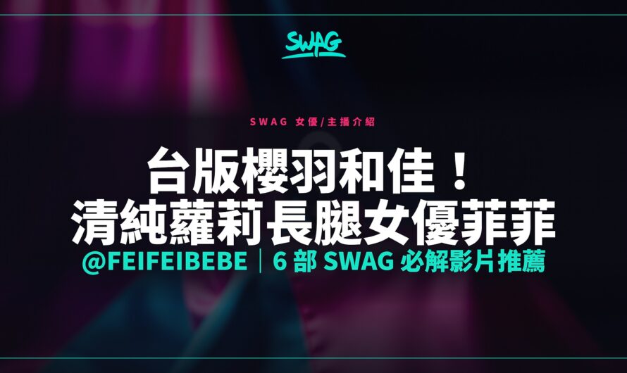 台版櫻羽和佳！清純蘿莉長腿女優菲菲 @feifeibebe｜6 部 SWAG 必解影片推薦