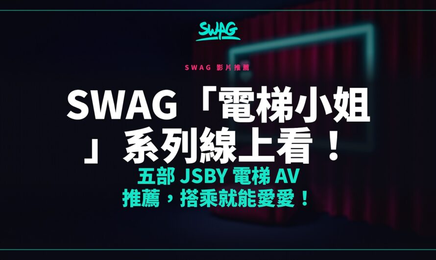 SWAG「電梯小姐」系列線上看！五部 JSBY 電梯 AV 推薦，搭乘就能愛愛！