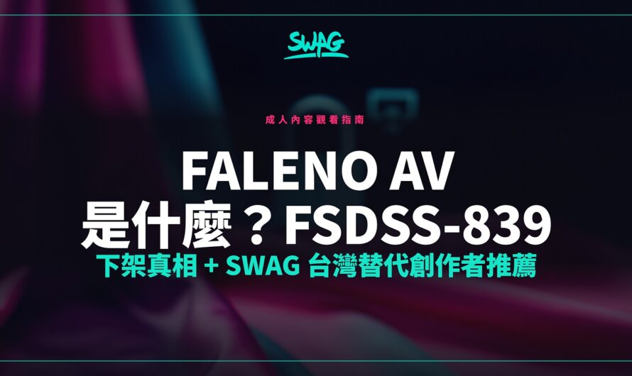 faleno av 是什麼？FSDSS-839 下架真相 + SWAG 台灣替代創作者推薦