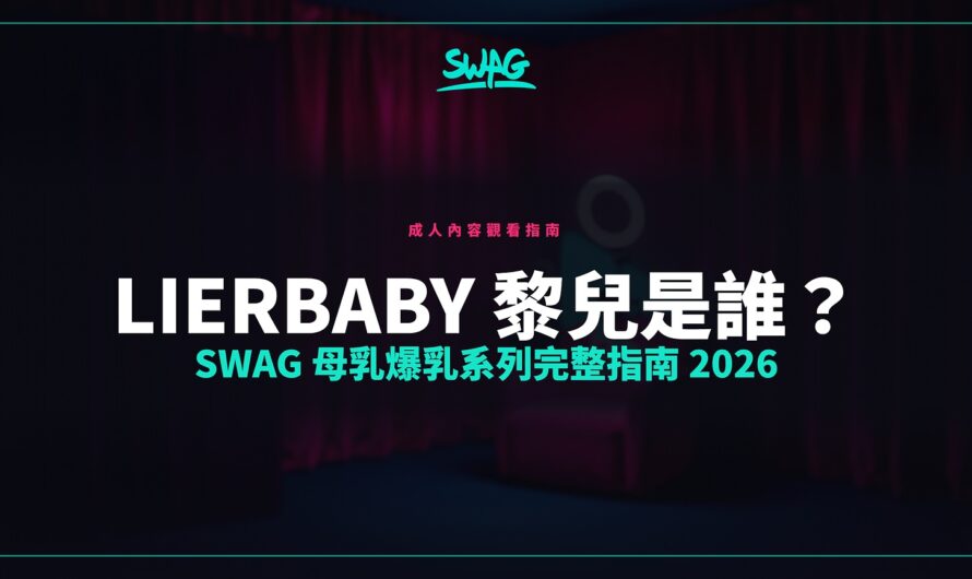 lierbaby 黎兒是誰？SWAG 母乳爆乳系列完整指南 2026