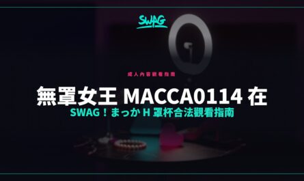 無罩女王 macca0114 在 SWAG！まっか H 罩杯合法觀看指南封面圖