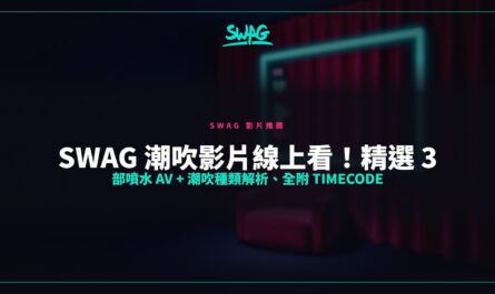SWAG 潮吹影片線上看！精選 3 部噴水 AV + 潮吹種類解析、全附 Timecode封面圖