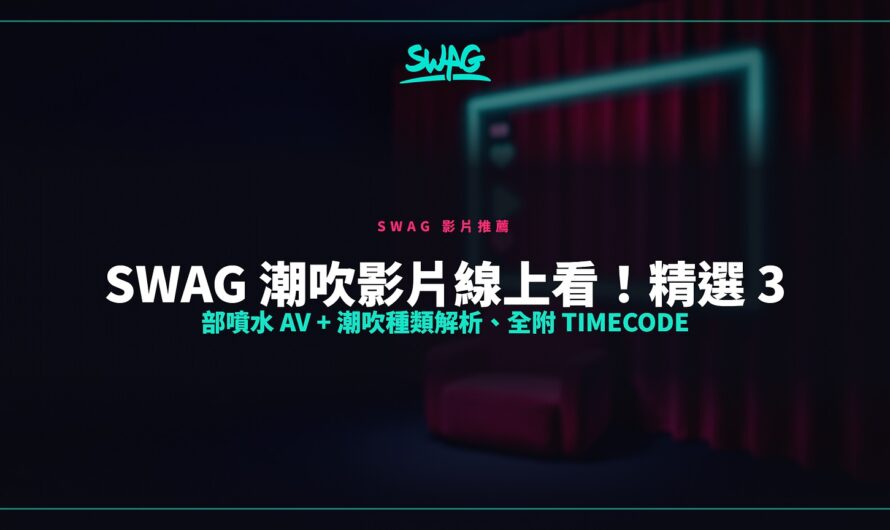 SWAG 潮吹影片線上看！精選 3 部噴水 AV + 潮吹種類解析、全附 Timecode