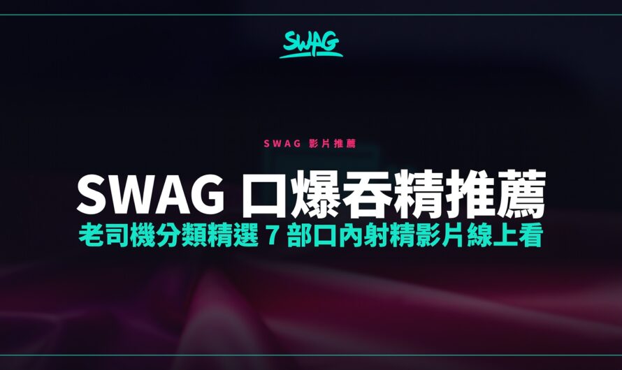 SWAG 口爆吞精推薦｜老司機分類精選 7 部口內射精影片線上看