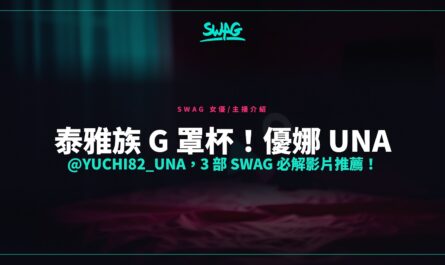 泰雅族 G 罩杯！優娜 Una @yuchi82_una，3 部 SWAG 必解影片推薦！封面圖