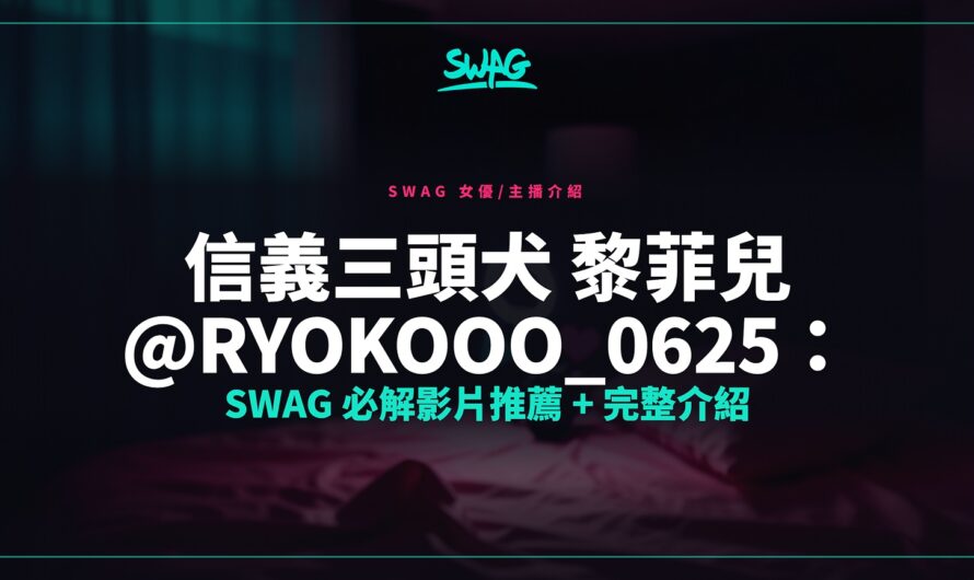 信義三頭犬 黎菲兒 @ryokooo_0625：SWAG 必解影片推薦 + 完整介紹