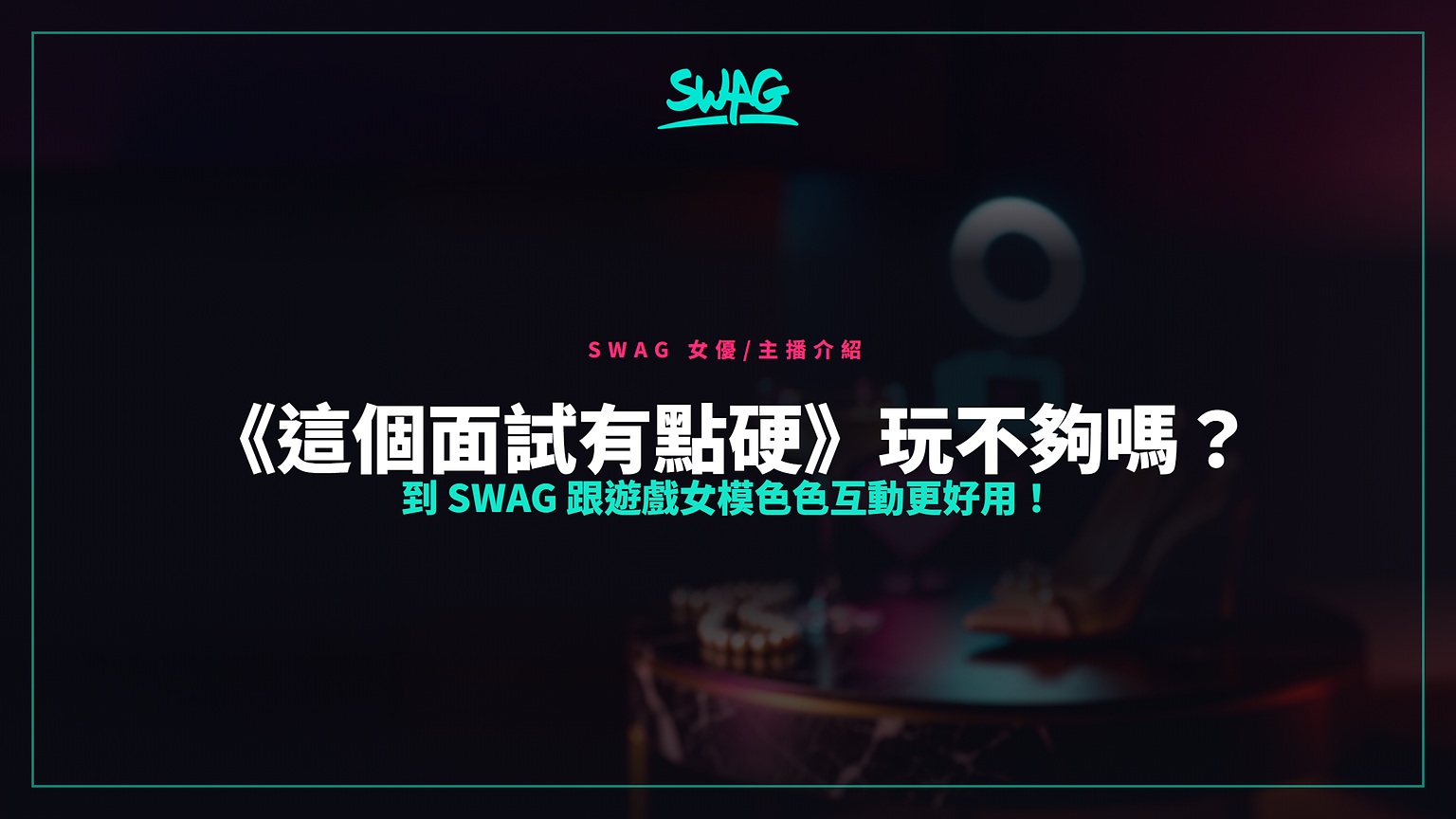 《這個面試有點硬》玩不夠嗎？  到 SWAG 跟遊戲女模色色互動更好用！封面圖