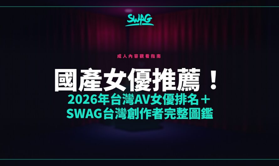 國產女優推薦！2026年台灣AV女優排名＋SWAG台灣創作者完整圖鑑