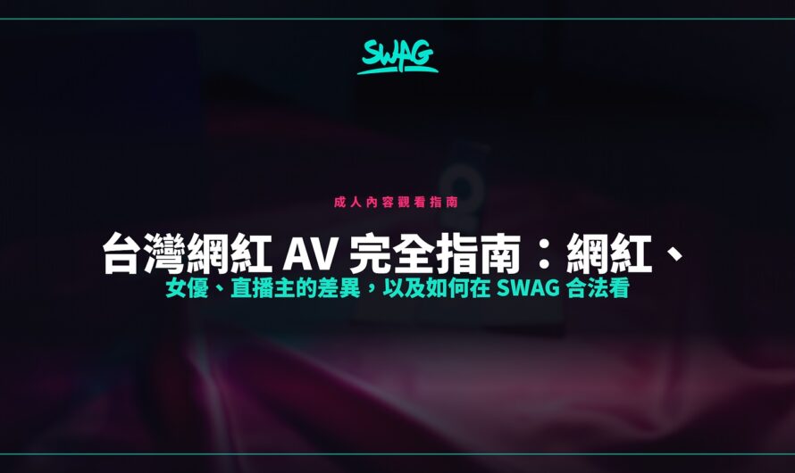 台灣網紅 AV 完全指南：網紅、女優、直播主的差異，以及如何在 SWAG 合法看