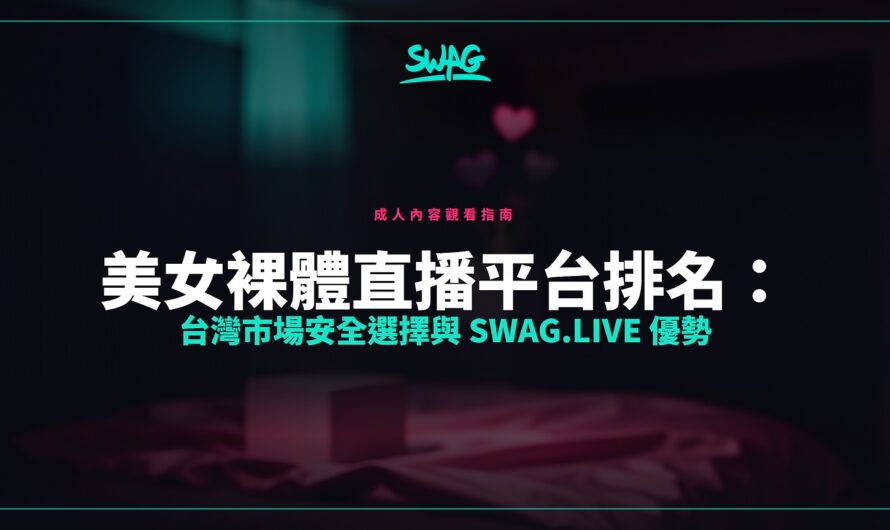 美女裸體直播平台排名：台灣市場安全選擇與 SWAG.live 優勢